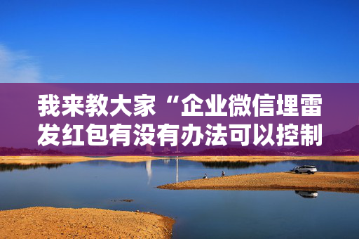 我来教大家“企业微信埋雷发红包有没有办法可以控制尾数”（详细透视教程）-哔哩哔哩