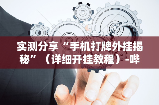 实测分享“手机打牌外挂揭秘”（详细开挂教程）-哔哩哔哩
