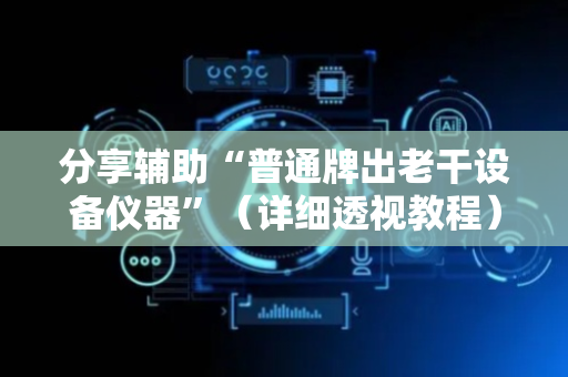 分享辅助“普通牌出老干设备仪器”（详细透视教程）-哔哩哔哩