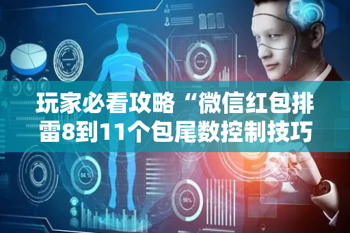玩家必看攻略“微信红包排雷8到11个包尾数控制技巧”（详细透视教程）-哔哩哔哩
