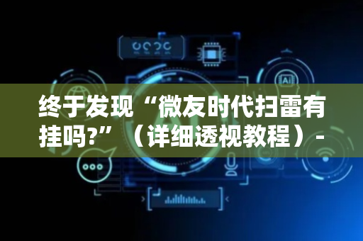 终于发现“微友时代扫雷有挂吗?”（详细透视教程）-哔哩哔哩