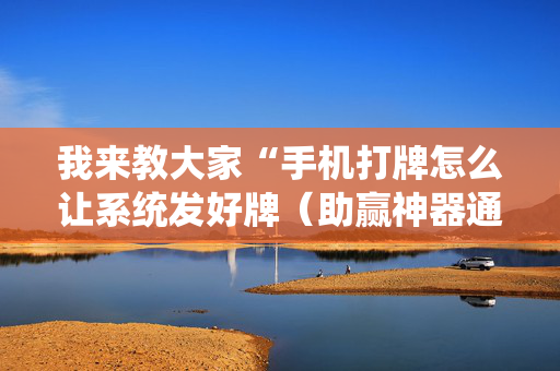我来教大家“手机打牌怎么让系统发好牌（助赢神器通用版）