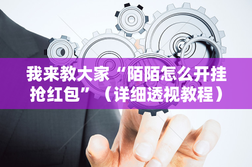 我来教大家“陌陌怎么开挂抢红包”（详细透视教程）-哔哩哔哩