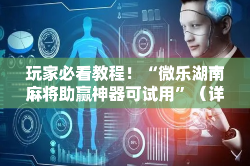 玩家必看教程！“微乐湖南麻将助赢神器可试用”（详细透视教程）-哔哩哔哩