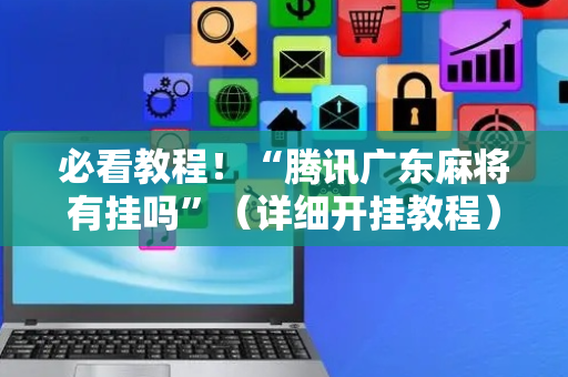 必看教程！“腾讯广东麻将有挂吗”（详细开挂教程）-哔哩哔哩