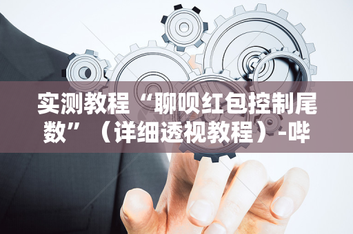 实测教程“聊呗红包控制尾数”（详细透视教程）-哔哩哔哩