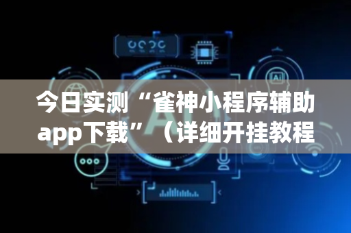今日实测“雀神小程序辅助app下载”（详细开挂教程）-哔哩哔哩