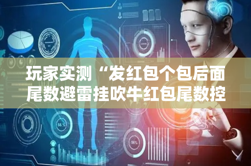 玩家实测“发红包个包后面尾数避雷挂吹牛红包尾数控制挂”（详细透视教程）-哔哩哔哩