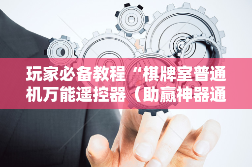 玩家必备教程“棋牌室普通机万能遥控器（助赢神器通用版）