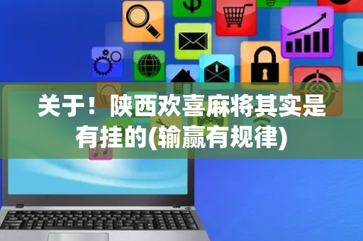 关于！陕西欢喜麻将其实是有挂的(输赢有规律)