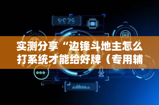 实测分享“边锋斗地主怎么打系统才能给好牌（专用辅牌神器免安装）
