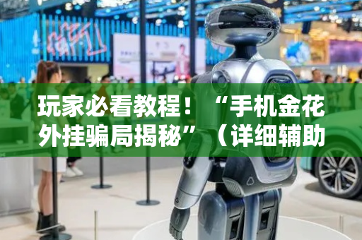 玩家必看教程！“手机金花外挂骗局揭秘”（详细辅助教程）-哔哩哔哩