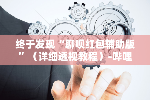 终于发现“聊呗红包辅助版”（详细透视教程）-哔哩哔哩
