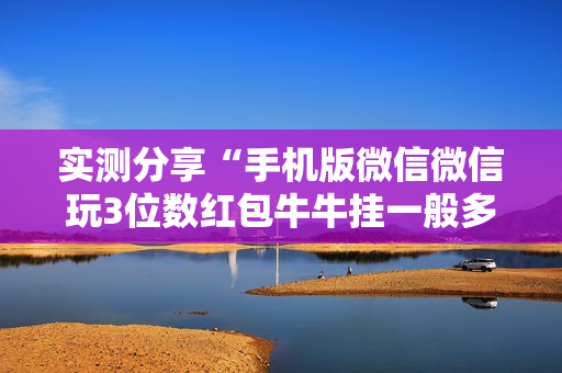 实测分享“手机版微信微信玩3位数红包牛牛挂一般多少钱 ”（详细透视教程）-哔哩哔哩