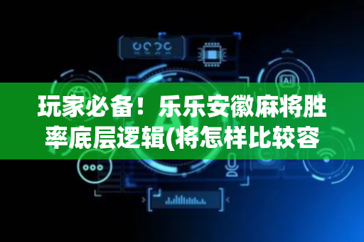 玩家必备！乐乐安徽麻将胜率底层逻辑(将怎样比较容易赢)