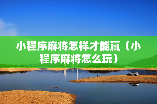 小程序麻将怎样才能赢（小程序麻将怎么玩）