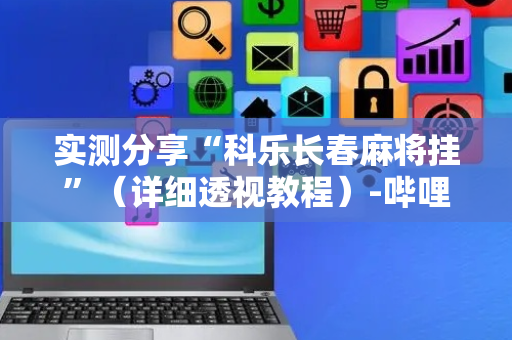 实测分享“科乐长春麻将挂”（详细透视教程）-哔哩哔哩