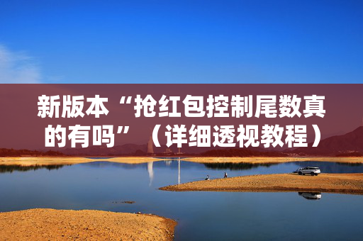 新版本“抢红包控制尾数真的有吗”（详细透视教程）-哔哩哔哩