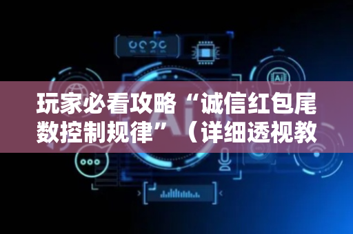 玩家必看攻略“诚信红包尾数控制规律”（详细透视教程）-哔哩哔哩
