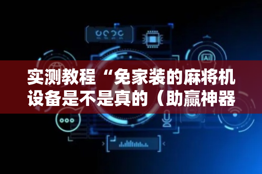 实测教程“免家装的麻将机设备是不是真的（助赢神器通用版）