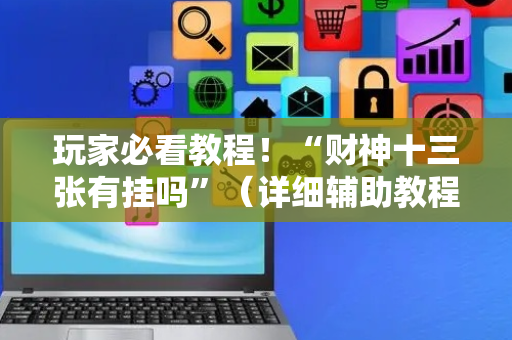 玩家必看教程！“财神十三张有挂吗”（详细辅助教程）-哔哩哔哩