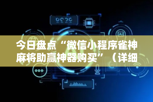 今日盘点“微信小程序雀神麻将助赢神器购买”（详细透视教程）-哔哩哔哩