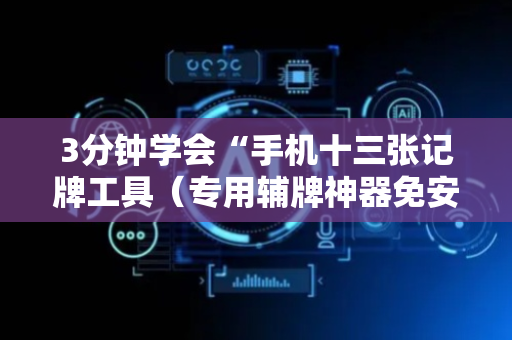 3分钟学会“手机十三张记牌工具（专用辅牌神器免安装）