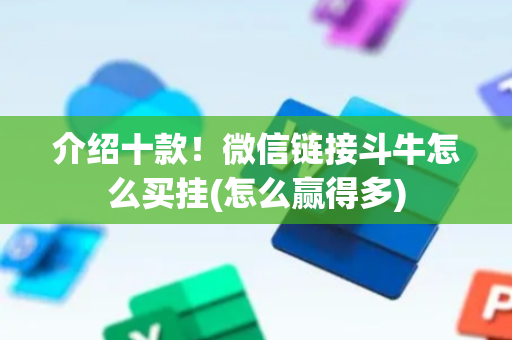 介绍十款！微信链接斗牛怎么买挂(怎么赢得多)