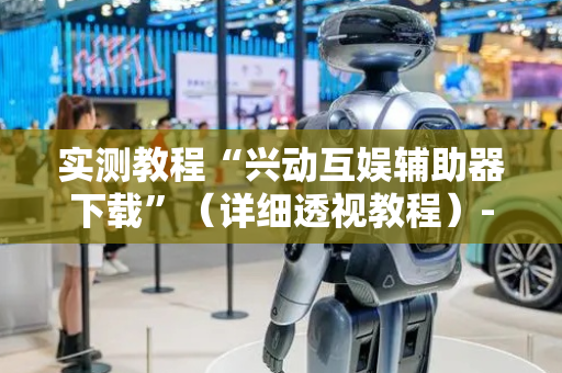 实测教程“兴动互娱辅助器下载”（详细透视教程）-哔哩哔哩