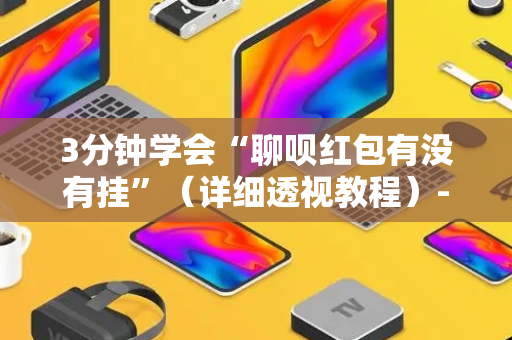 3分钟学会“聊呗红包有没有挂”（详细透视教程）-哔哩哔哩