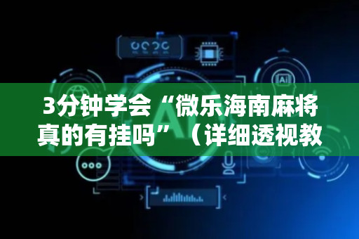 3分钟学会“微乐海南麻将真的有挂吗”（详细透视教程）-哔哩哔哩