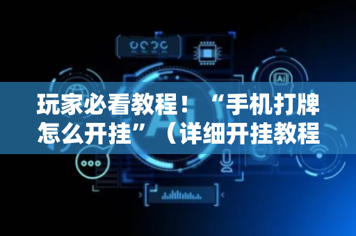 玩家必看教程！“手机打牌怎么开挂”（详细开挂教程）-哔哩哔哩