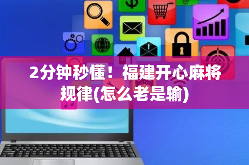 2分钟秒懂！福建开心麻将规律(怎么老是输)