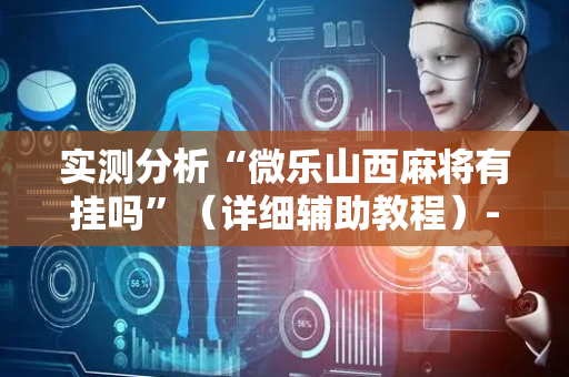 实测分析“微乐山西麻将有挂吗”（详细辅助教程）-哔哩哔哩