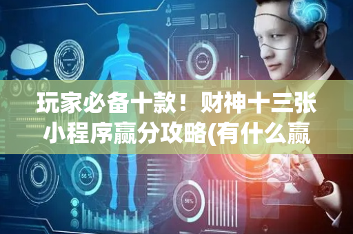 玩家必备十款！财神十三张小程序赢分攻略(有什么赢的技巧)