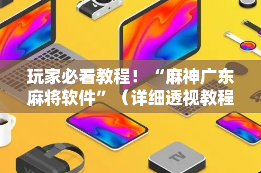 玩家必看教程！“麻神广东麻将软件”（详细透视教程）-哔哩哔哩