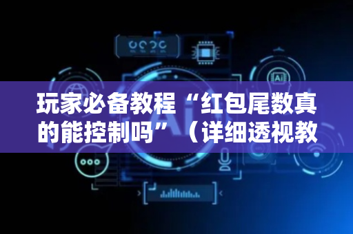 玩家必备教程“红包尾数真的能控制吗”（详细透视教程）-哔哩哔哩