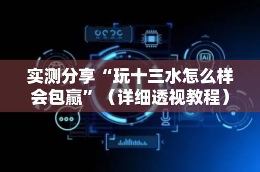 实测分享“玩十三水怎么样会包赢”（详细透视教程）-哔哩哔哩