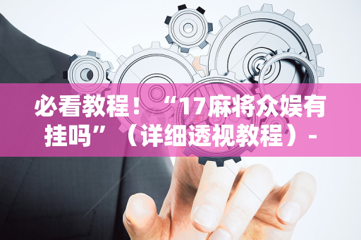 必看教程！“17麻将众娱有挂吗”（详细透视教程）-哔哩哔哩
