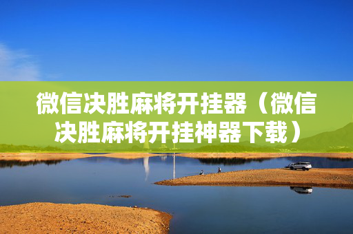 微信决胜麻将开挂器（微信决胜麻将开挂神器下载）