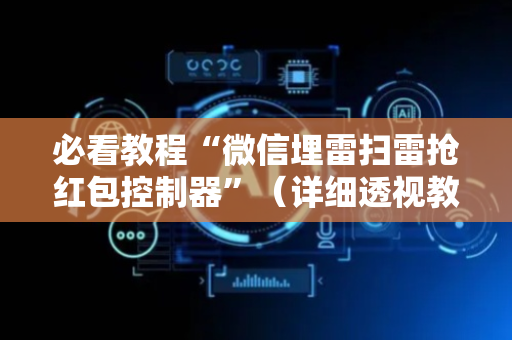 必看教程“微信埋雷扫雷抢红包控制器”（详细透视教程）-哔哩哔哩