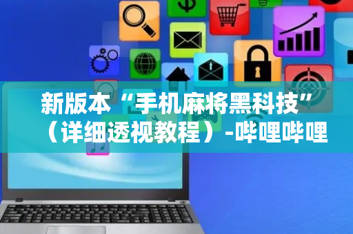 新版本“手机麻将黑科技”（详细透视教程）-哔哩哔哩