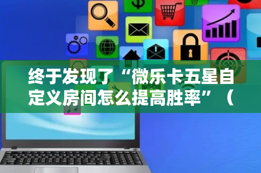 终于发现了“微乐卡五星自定义房间怎么提高胜率”（详细透视教程）-哔哩哔哩