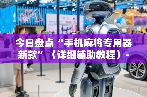 今日盘点“手机麻将专用器新款”（详细辅助教程）-哔哩哔哩