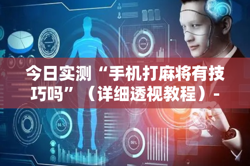 今日实测“手机打麻将有技巧吗”（详细透视教程）-哔哩哔哩