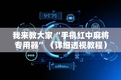 我来教大家“手机红中麻将专用器”（详细透视教程）-哔哩哔哩