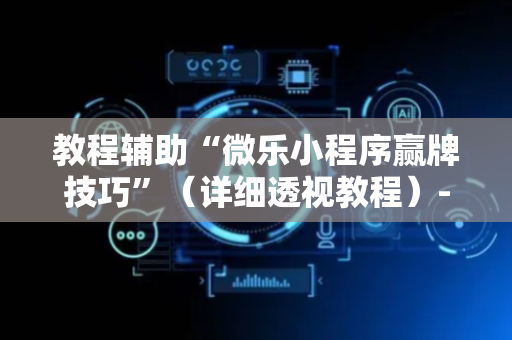 教程辅助“微乐小程序赢牌技巧”（详细透视教程）-哔哩哔哩