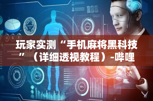 玩家实测“手机麻将黑科技”（详细透视教程）-哔哩哔哩