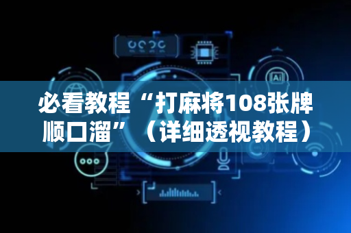 必看教程“打麻将108张牌顺口溜”（详细透视教程）-哔哩哔哩