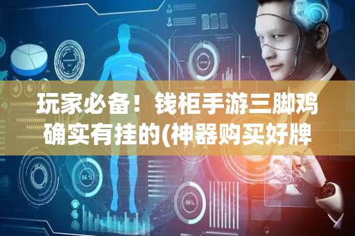 玩家必备！钱柜手游三脚鸡确实有挂的(神器购买好牌规律)